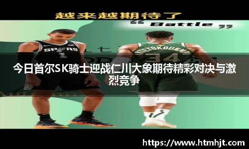 今日首尔SK骑士迎战仁川大象期待精彩对决与激烈竞争