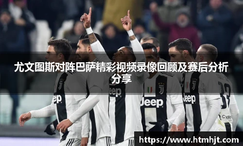 尤文图斯对阵巴萨精彩视频录像回顾及赛后分析分享