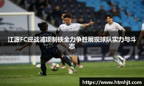 江源FC迎战浦项制铁全力争胜展现球队实力与斗志